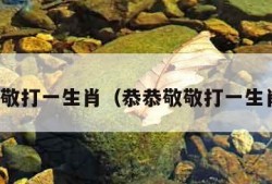 恭恭敬敬打一生肖（恭恭敬敬打一生肖数字）