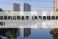 大气有格局的公司名字（大气有格局的公司名字怎么写）