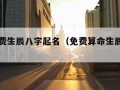 算命免费生辰八字起名（免费算命生辰八字查询）