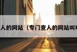 专门查人的网站（专门查人的网站叫啥名字）