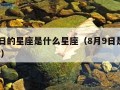 8月9日的星座是什么星座（8月9日是什么星座?）