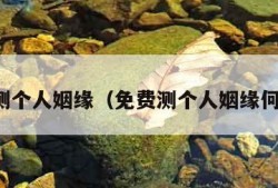 免费测个人姻缘（免费测个人姻缘何时到）