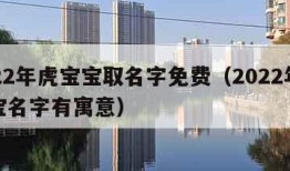 2022年虎宝宝取名字免费（2022年虎宝宝名字有寓意）