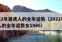 2022年属虎人的全年运势（2022年属虎人的全年运势女1986）