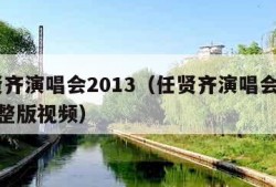 任贤齐演唱会2013（任贤齐演唱会2013完整版视频）