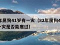 82年属狗41岁有一灾（82年属狗41岁有一灾是否能度过）