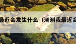 占卜你最近会发生什么（测测我最近会发生什么事）