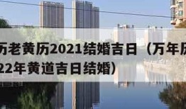 万年历老黄历2021结婚吉日（万年历老黄历2022年黄道吉日结婚）