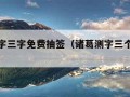 诸葛测字三字免费抽签（诸葛测字三个字免费下载）