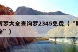 周公解梦大全查询梦2345免费（“周公解梦大全”）