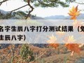 免费测名字生辰八字打分测试结果（免费测算名字与生辰八字）