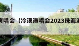 冷漠演唱会（冷漠演唱会2023珠海演出时间）