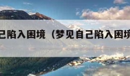 梦见自己陷入困境（梦见自己陷入困境无人帮忙）