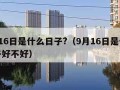 9月16日是什么日子?（9月16日是什么日子好不好）