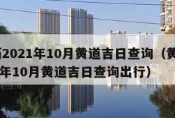 黄历2021年10月黄道吉日查询（黄历2021年10月黄道吉日查询出行）