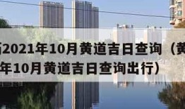 黄历2021年10月黄道吉日查询（黄历2021年10月黄道吉日查询出行）