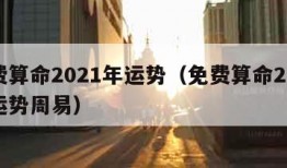 免费算命2021年运势（免费算命2021年运势周易）