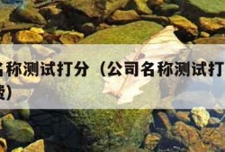 公司名称测试打分（公司名称测试打分100分免费）