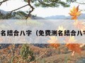 免费测名结合八字（免费测名结合八字起名）