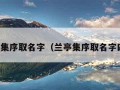 兰亭集序取名字（兰亭集序取名字四字）