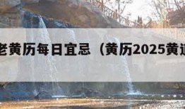 今日老黄历每日宜忌（黄历2025黄道吉日查询）