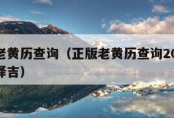 正版老黄历查询（正版老黄历查询2024老黄历择吉）