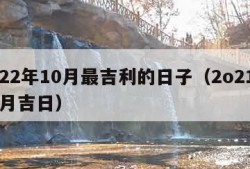 2022年10月最吉利的日子（2o21年10月吉日）