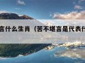 苦不堪言什么生肖（苦不堪言是代表什么生肖）