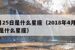 4月25日是什么星座（2018年4月25日是什么星座）