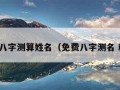 免费八字测算姓名（免费八字测名 精准）