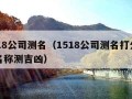 1518公司测名（1518公司测名打分公司名称测吉凶）