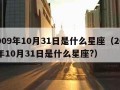 2009年10月31日是什么星座（2009年10月31日是什么星座?）