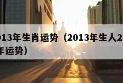 2013年生肖运势（2013年生人2021年运势）