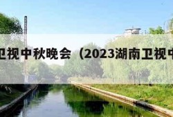 湖南卫视中秋晚会（2023湖南卫视中秋晚会）