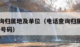 电话查询归属地及单位（电话查询归属地及单位 电话号码）