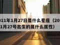 2011年1月27日是什么星座（2011年1月27号出生的属什么属性）