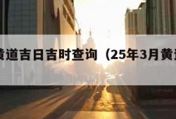 今日黄道吉日吉时查询（25年3月黄道吉日查询）