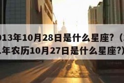 2013年10月28日是什么星座?（1991年农历10月27日是什么星座?）