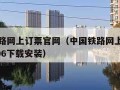 中国铁路网上订票官网（中国铁路网上订票官网12306下载安装）