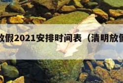 清明放假2021安排时间表（清明放假安排?）