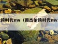 周杰伦跨时代mv（周杰伦跨时代mv演员表）