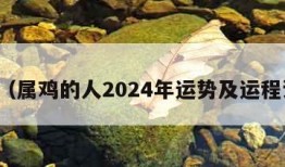 属鸡（属鸡的人2024年运势及运程详解）