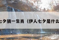 依人七夕猜一生肖（伊人七夕是什么生肖）