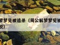 周公解梦梦见被追杀（周公解梦梦见被追杀但顺利逃脱）