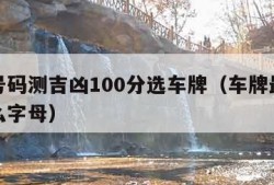 车牌号码测吉凶100分选车牌（车牌最好不带什么字母）