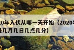 2020年入伏从哪一天开始（2020年入伏是几月几日几点几分）