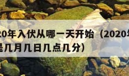 2020年入伏从哪一天开始（2020年入伏是几月几日几点几分）