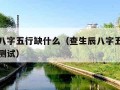 查生辰八字五行缺什么（查生辰八字五行缺什么免费测试）