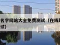 免费取名字网站大全免费测试（在线取名字 免费测试）