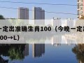 今晚一定出准确生肖100（今晚一定出准确生肖100→L）